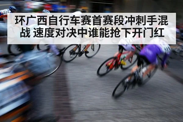 环广西自行车赛首赛段冲刺手混战 速度对决中谁能抢下开门红